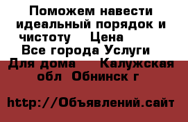Поможем навести идеальный порядок и чистоту! › Цена ­ 100 - Все города Услуги » Для дома   . Калужская обл.,Обнинск г.